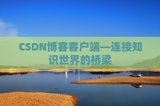 CSDN博客客户端—连接知识世界的桥梁